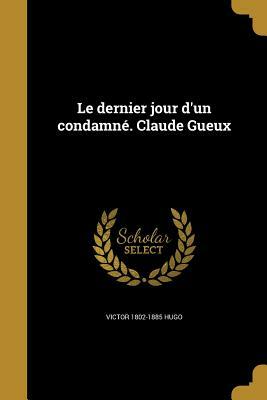 Le Dernier Jour D'Un Condamne. Claude Gueux by Victor Hugo