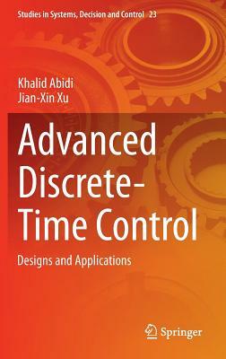 Advanced Discrete-Time Control: Designs and Applications by Khalid Abidi, Jian-Xin Xu