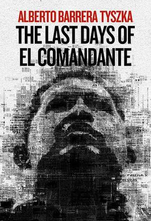 The Last Days of El Comandante by Rosalind Harvey, Jessie Mendez Sayer, Alberto Barrera Tyszka