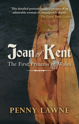 Joan of Kent: The First Princess of Wales by Penny Lawne