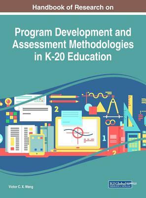 Handbook of Research on Program Development and Assessment Methodologies in K-20 Education by 