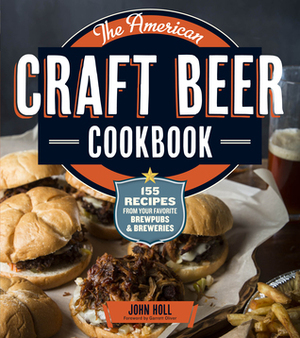 The American Craft Beer Cookbook: 155 Recipes from Your Favorite Brewpubs and Breweries by John Holl