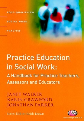 Practice Education in Social Work by Jonathan Parker, Karin Crawford, Janet Walker