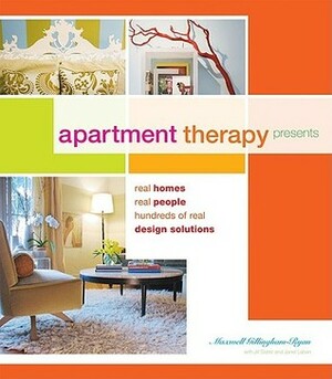 Apartment Therapy Presents Real Homes, Real People, Hundreds of Real Design Solutions by Jill Slater, Janel Laban, Maxwell Gillingham-Ryan