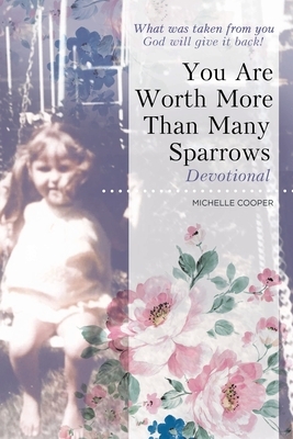 You Are Worth More Than Many Sparrows: Devotional by Michelle Cooper