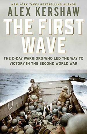 First Wave: The D-Day Warriors Who Led the Way to Victory in the Second World War by Alex Kershaw