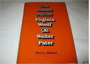 The Absent Father: Virginia Woolf and Walter Pater by Perry Meisel