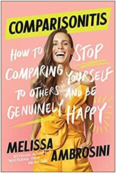 Comparisonitis: How to Stop Comparing Yourself To Others and Be Genuinely Happy by Melissa Ambrosini