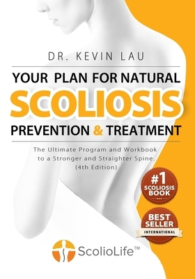 Your Plan for Natural Scoliosis Prevention and Treatment (4th Edition): The Ultimate Program and Workbook to a Stronger and Straighter Spine. by Kevin Lau