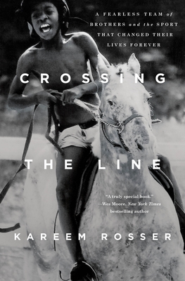 Crossing the Line: A Fearless Team of Brothers and the Sport That Changed Their Lives Forever by Kareem Rosser