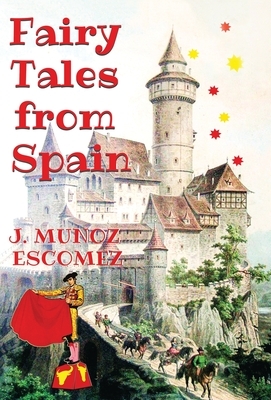 Fairy Tales from Spain: [Illustrated Edition] by J. Munoz Escomez