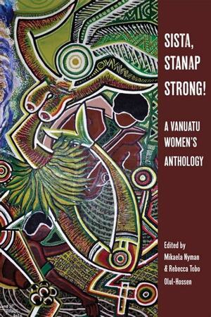 Sista, Stanap Strong : A Vanuatu Women's Anthology by Mikaela Nyman, Rebecca Tobo Olul-Hossen