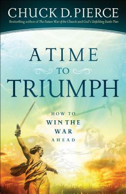 A Time to Triumph: How to Win the War Ahead by Chuck D. Pierce