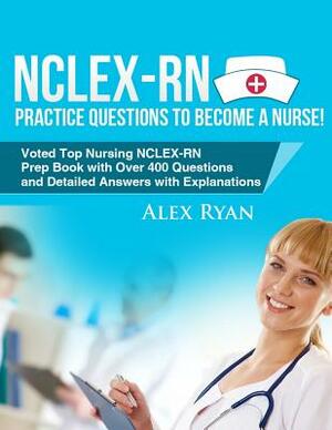 NCLEX-RN Practice Questions NCLEX-RN Practice Questions to become a Nurse!: Voted Top Nursing NCLEX-RN Prep Book with Over 400 Questions and Detailed by Alex Ryan