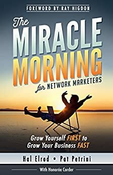 The Miracle Morning for Network Marketers: Grow Yourself First to Grow Your Business Fast by Ray Higdon, Pat Petrini, Hal Elrod, Honoree Corder