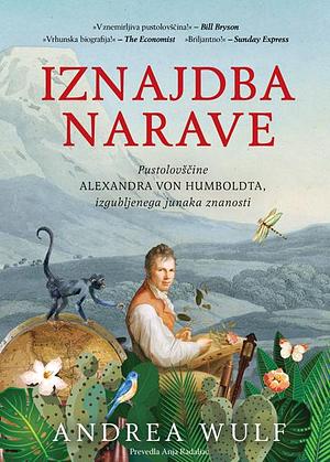 Iznajdba narave : pustolovščine Alexandra von Humboldta, izgubljenega junaka znanosti by Andrea Wulf, Anja Radaljac