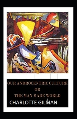 Our Androcentric Culture Or The Man-Made World Illustrated by Charlotte Gilman