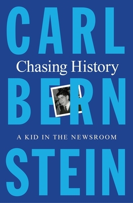 Chasing History: A Kid in the Newsroom by Carl Bernstein