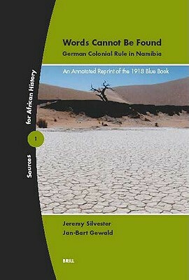 Words Cannot Be Found: German Colonial Rule in Namibia: An Annotated Reprint of the 1918 Blue Book by Jeremy Silvester, Jan-Bart Gewald