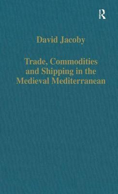Trade, Commodities and Shipping in the Medieval Mediterranean by David Jacoby