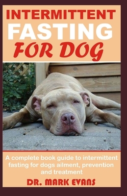 Intermittent Fasting for Dog: A complete book guide to intermittent fasting for dogs ailment prevention and treatment by Mark Evans