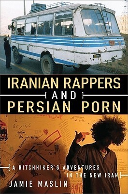 Iranian Rappers and Persian Porn: A Hitchhiker's Adventures in the New Iran by Jamie Maslin