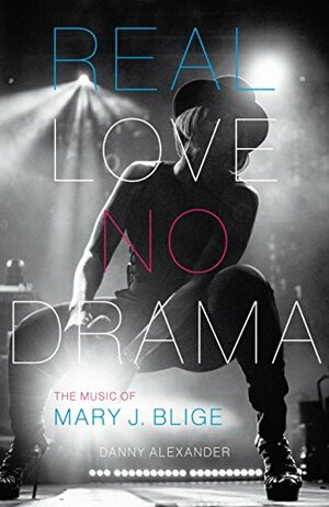 Real Love, No Drama: The Music of Mary J. Blige by Danny Alexander