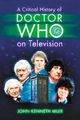 A Critical History of Doctor Who on Television by John Kenneth Muir