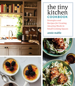The Tiny Kitchen Cookbook: Strategies and Recipes for Creating Amazing Meals in Small Spaces by Annie Mahle, Annie Mahle