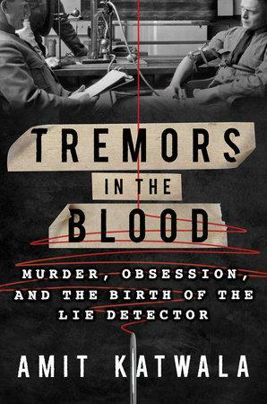 Tremors in the Blood: Murder, Obsession, and the Birth of the Lie Detector by Amit Katwala
