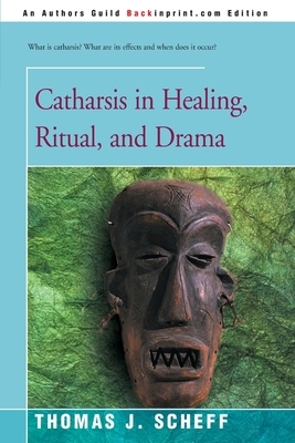 Catharsis in Healing, Ritual, and Drama by Thomas J. Scheff