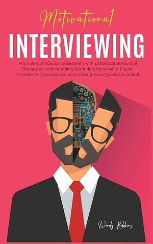 Motivational Interviewing: Promote Confidence and Esteem with Dialectical Behavioral Therapy to Understanding Borderline Personality, Bipolar Disorder, Self-Acceptance and Commitment by Wendy Robbins