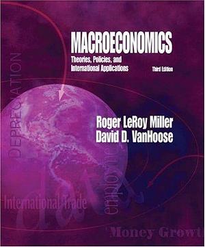 Macroeconomics: Theories, Policies, and International Applications by Roger LeRoy Miller, David D. VanHoose