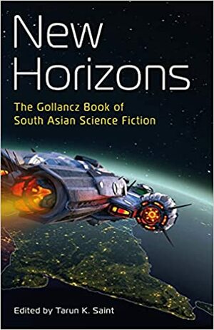New Horizons: The Gollancz Book of South Asian Science Fiction by Tarun K. Saint