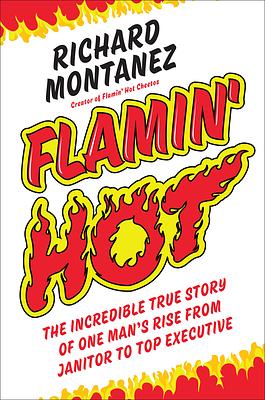 Flamin' Hot: The Incredible True Story of One Man's Rise from Janitor to Top Executive by Richard Montanez