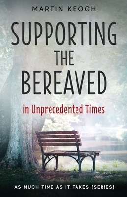 Supporting the Bereaved in Unprecedented Times: As Much Time as it Takes (Series) by Martin Keogh
