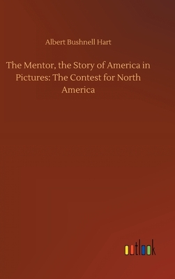 The Mentor, the Story of America in Pictures: The Contest for North America by Albert Bushnell Hart