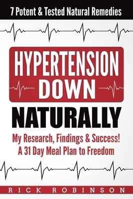 Hypertension Down: My Research, Findings & Success! A 31 Day Meal Plan to Freedom - 7 Potent & Tested Natural Remedies by Rick Robinson