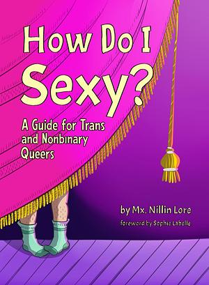 How Do I Sexy?: A Guide for Trans and Nonbinary Queers by Nillin Lore