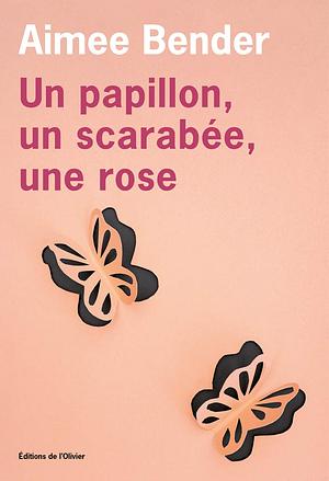 Un papillon, un scarabée, une rose by Aimee Bender