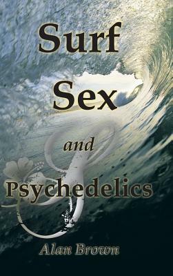 Surf, Sex, and Psychedelics by Alan Brown