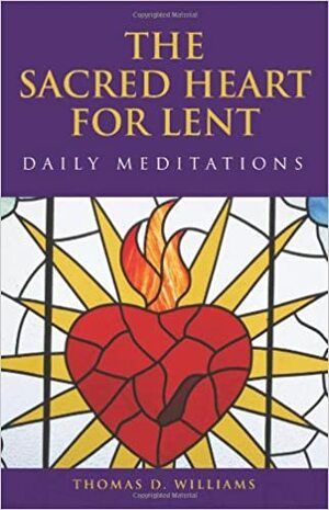 The Sacred Heart for Lent: Daily Meditations by Thomas D. Williams