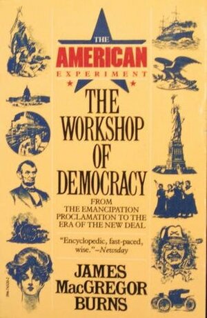 The Workshop of Democracy From the Emancipation Proclamation to the Era of the New Deal (The American Experiment Volume II) by James MacGregor Burns