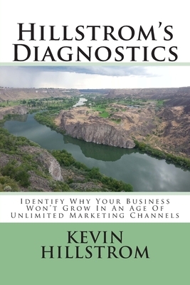 Hillstrom's Diagnostics: Identify Why Your Business Won't Grow In An Age Of Unlimited Marketing Channels by Kevin Hillstrom