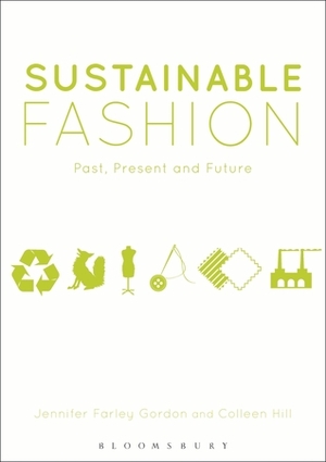 Sustainable Fashion: Past, Present and Future by Jennifer Farley, Colleen Hill, Jennifer Farley Farley Gordon