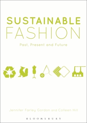 Sustainable Fashion: Past, Present and Future by Jennifer Farley Farley Gordon, Colleen Hill, Jennifer Farley