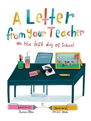 A Letter From Your Teacher on the Last Day of School by Sandie Sonke, Shannon Olsen