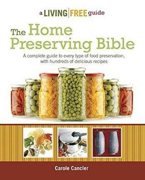 The Home Preserving Bible: A Complete Guide to Every Type of Food Preservation with Hundreds of Delicious Recipes by Carole Cancler