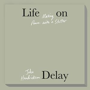 Life on Delay: Making Peace with a Stutter by John Hendrickson