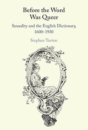 Before the Word was Queer: Sexuality and the English Dictionary, 1600–1930 by Stephen Turton